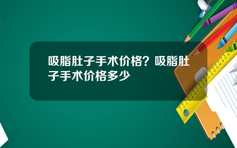 吸脂肚子手术价格？吸脂肚子手术价格多少