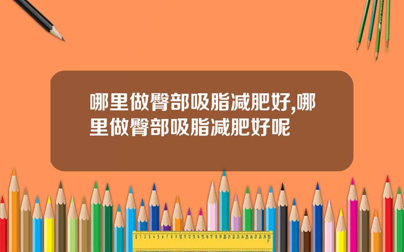 哪里做臀部吸脂减肥好,哪里做臀部吸脂减肥好呢