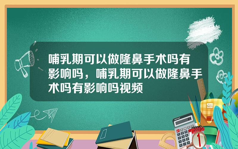 哺乳期可以做隆鼻手术吗有影响吗，哺乳期可以做隆鼻手术吗有影响吗视频