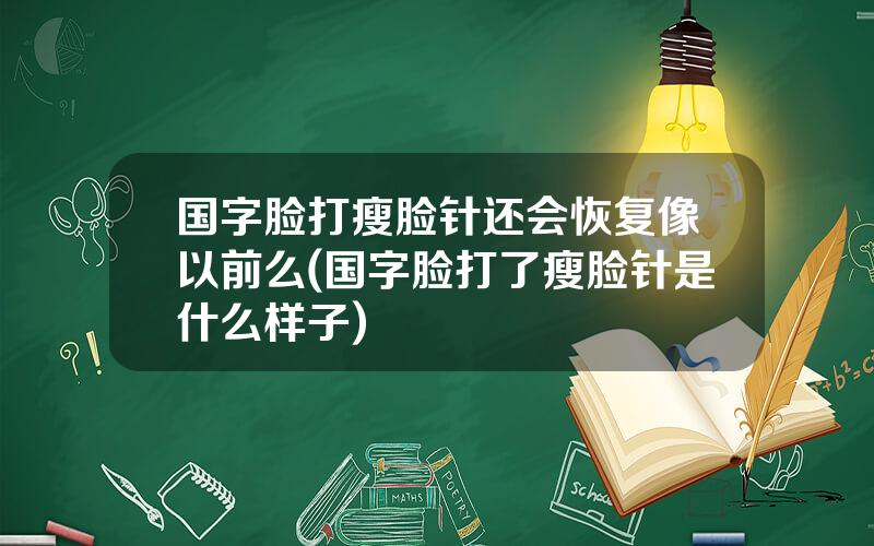 国字脸打瘦脸针还会恢复像以前么(国字脸打了瘦脸针是什么样子)