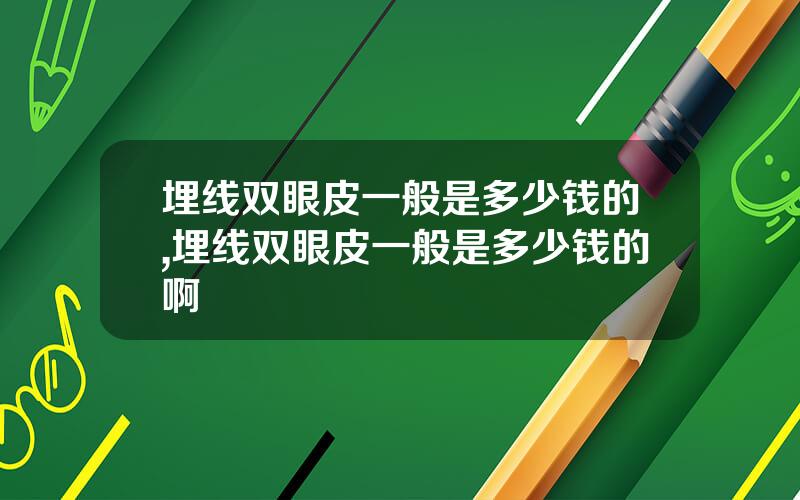 埋线双眼皮一般是多少钱的,埋线双眼皮一般是多少钱的啊