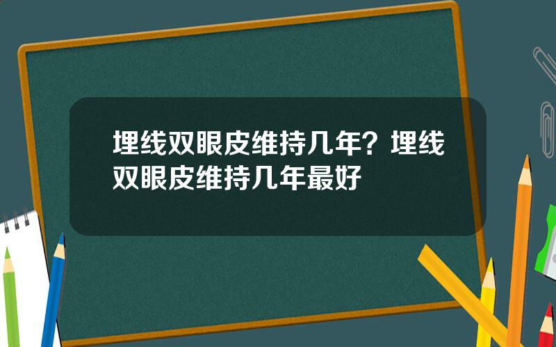埋线双眼皮维持几年？埋线双眼皮维持几年最好