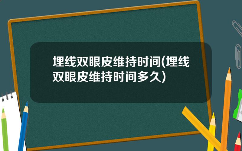 埋线双眼皮维持时间(埋线双眼皮维持时间多久)