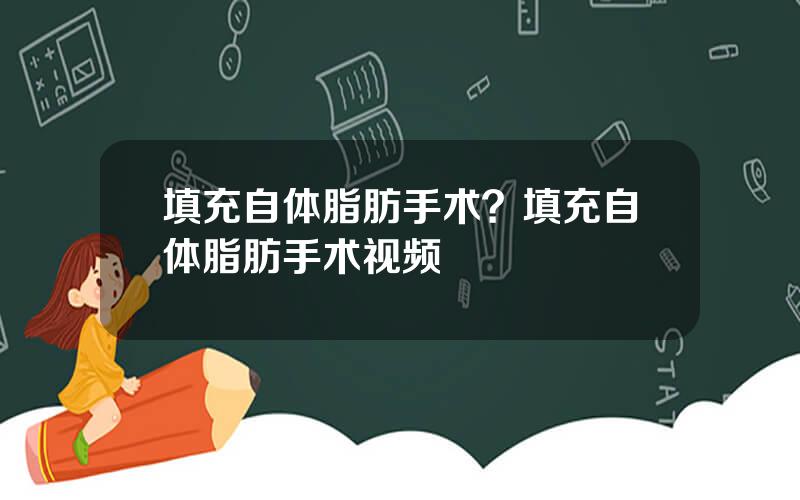 填充自体脂肪手术？填充自体脂肪手术视频
