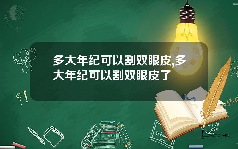 多大年纪可以割双眼皮,多大年纪可以割双眼皮了