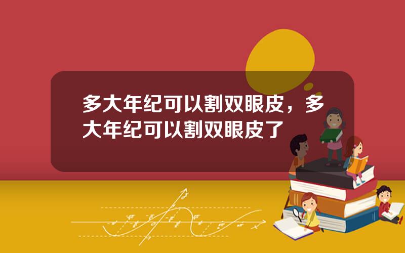 多大年纪可以割双眼皮，多大年纪可以割双眼皮了