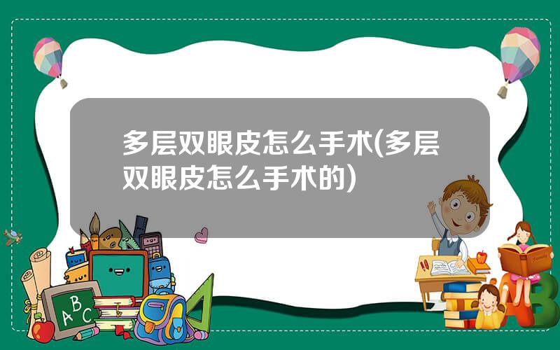 多层双眼皮怎么手术(多层双眼皮怎么手术的)