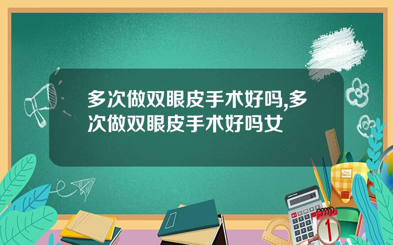 多次做双眼皮手术好吗,多次做双眼皮手术好吗女