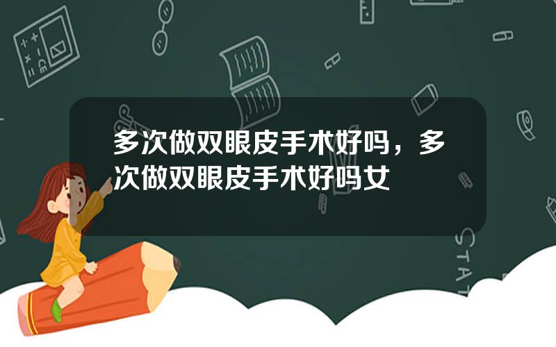 多次做双眼皮手术好吗，多次做双眼皮手术好吗女