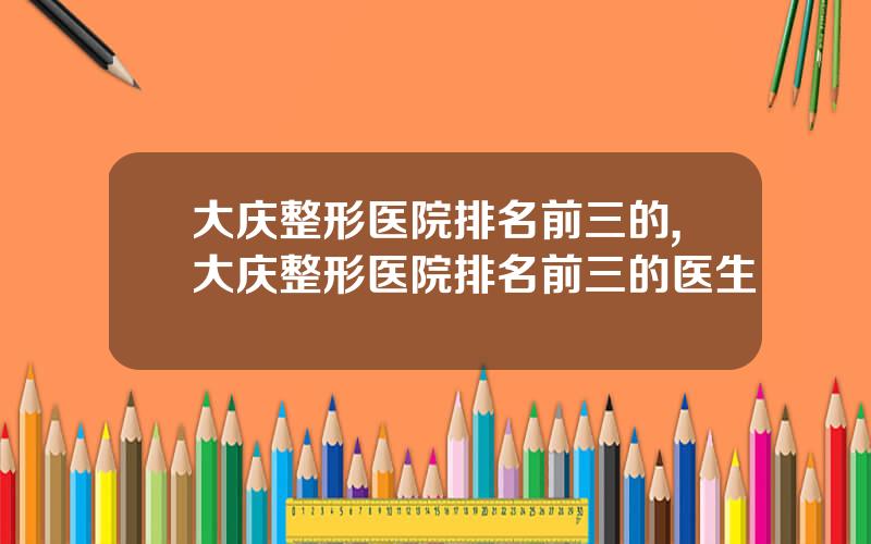 大庆整形医院排名前三的,大庆整形医院排名前三的医生