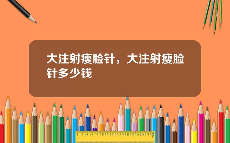 大注射瘦脸针，大注射瘦脸针多少钱