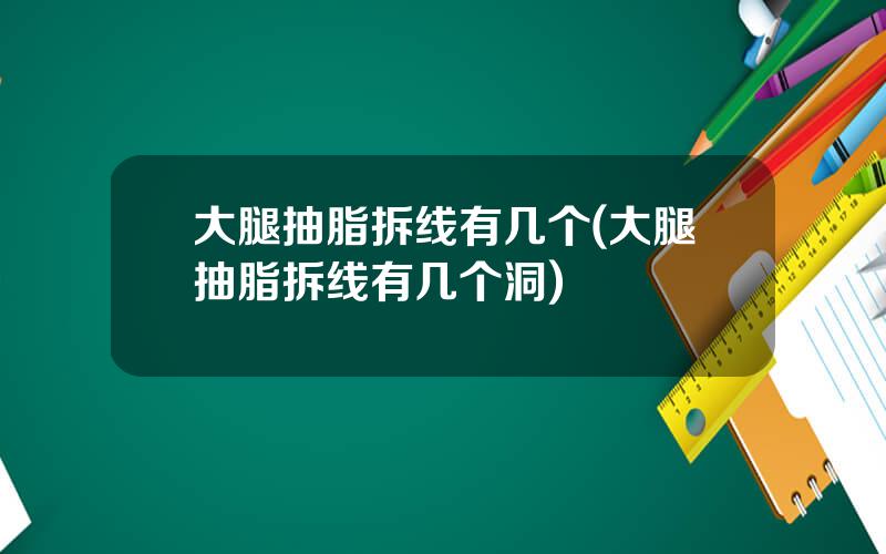 大腿抽脂拆线有几个(大腿抽脂拆线有几个洞)