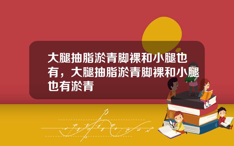 大腿抽脂淤青脚裸和小腿也有，大腿抽脂淤青脚裸和小腿也有淤青