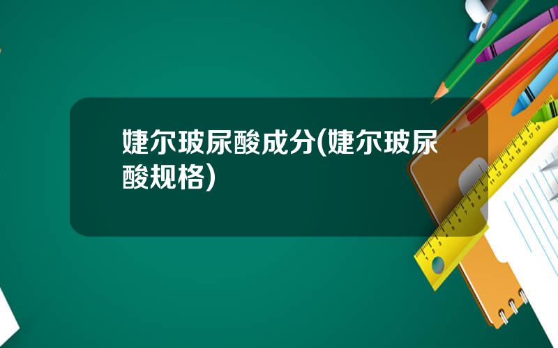 婕尔玻尿酸成分(婕尔玻尿酸规格)