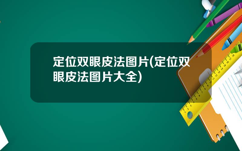 定位双眼皮法图片(定位双眼皮法图片大全)