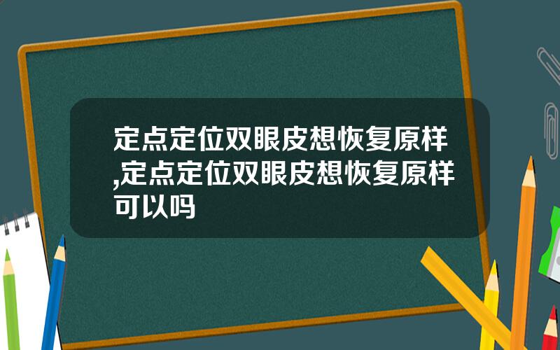 定点定位双眼皮想恢复原样,定点定位双眼皮想恢复原样可以吗