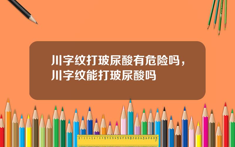 川字纹打玻尿酸有危险吗，川字纹能打玻尿酸吗