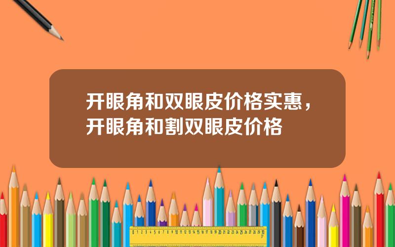 开眼角和双眼皮价格实惠，开眼角和割双眼皮价格