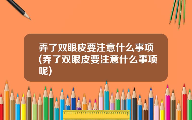 弄了双眼皮要注意什么事项(弄了双眼皮要注意什么事项呢)