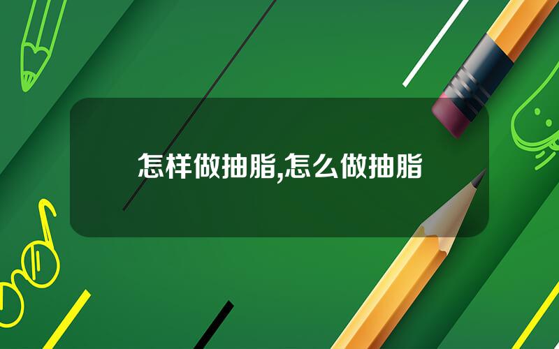 怎样做抽脂,怎么做抽脂