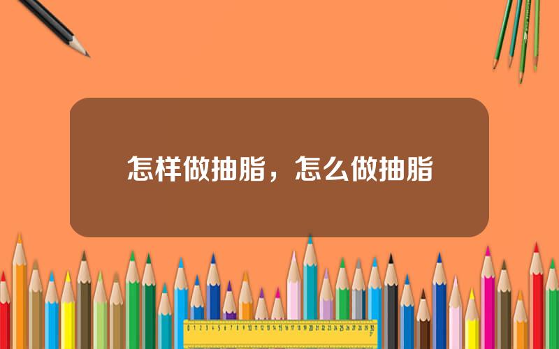 怎样做抽脂，怎么做抽脂