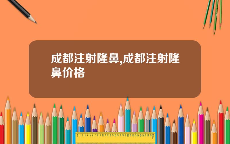 成都注射隆鼻,成都注射隆鼻价格