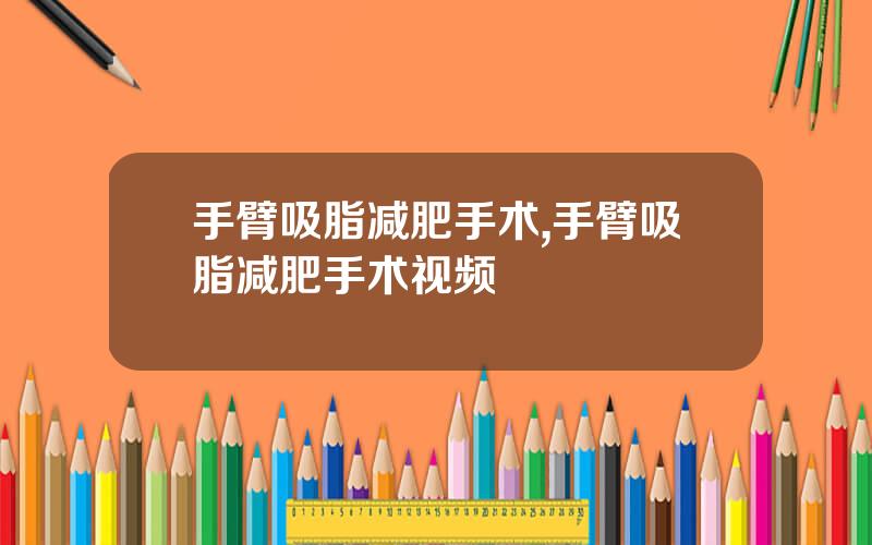 手臂吸脂减肥手术,手臂吸脂减肥手术视频