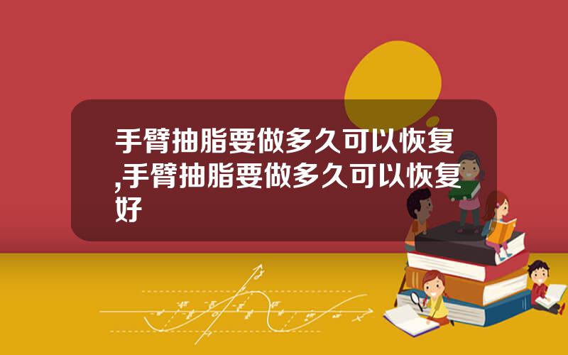 手臂抽脂要做多久可以恢复,手臂抽脂要做多久可以恢复好
