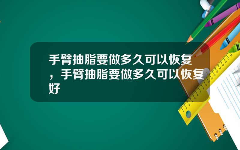 手臂抽脂要做多久可以恢复，手臂抽脂要做多久可以恢复好