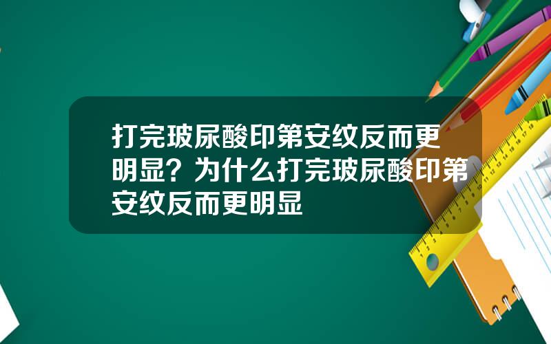 打完玻尿酸印第安纹反而更明显？为什么打完玻尿酸印第安纹反而更明显