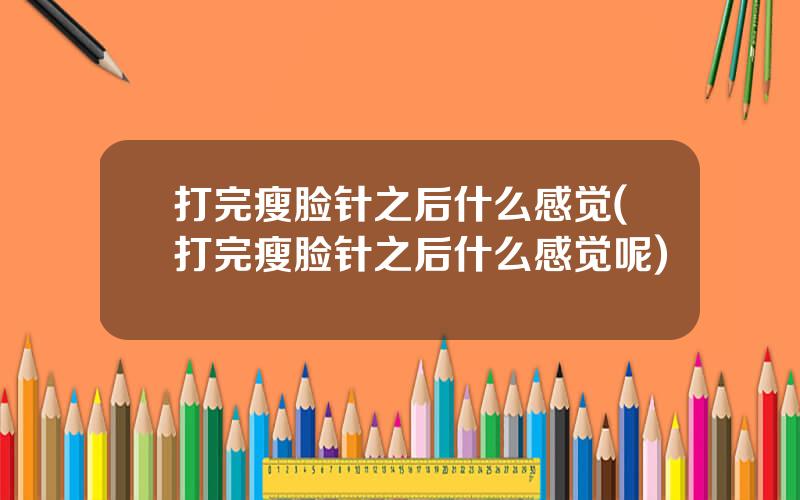 打完瘦脸针之后什么感觉(打完瘦脸针之后什么感觉呢)