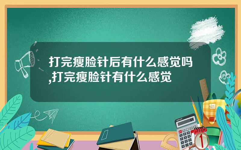 打完瘦脸针后有什么感觉吗,打完瘦脸针有什么感觉