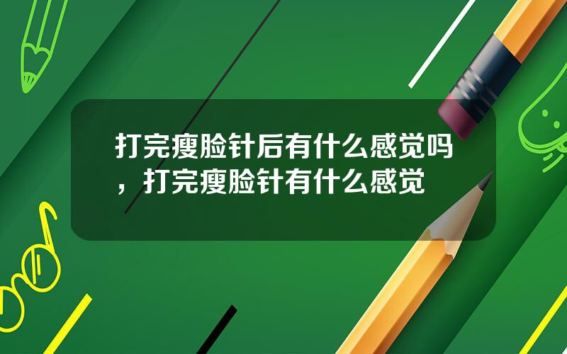 打完瘦脸针后有什么感觉吗，打完瘦脸针有什么感觉