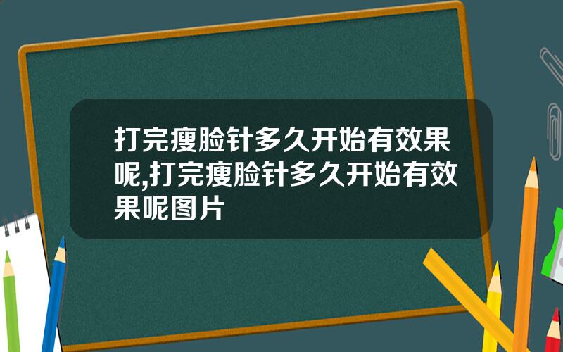 打完瘦脸针多久开始有效果呢,打完瘦脸针多久开始有效果呢图片