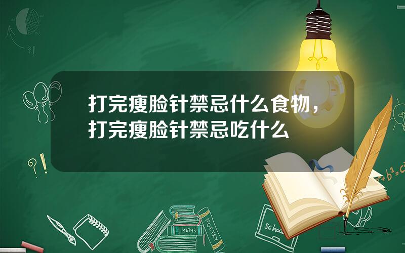 打完瘦脸针禁忌什么食物，打完瘦脸针禁忌吃什么