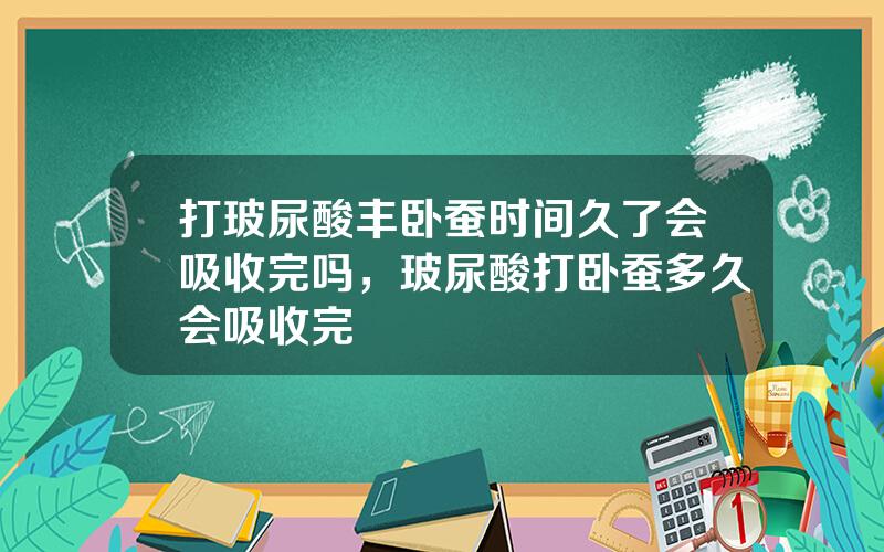 打玻尿酸丰卧蚕时间久了会吸收完吗，玻尿酸打卧蚕多久会吸收完