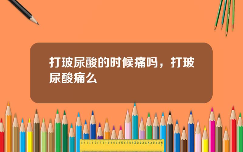 打玻尿酸的时候痛吗，打玻尿酸痛么