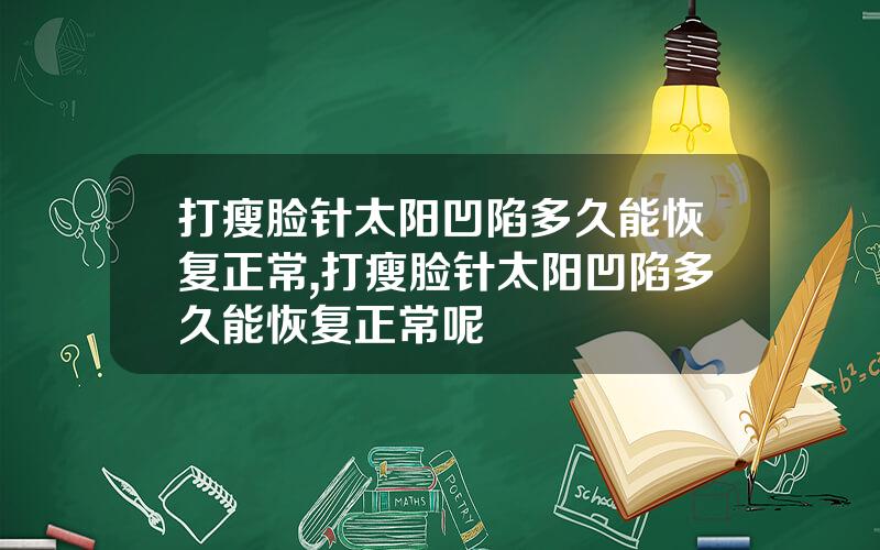 打瘦脸针太阳凹陷多久能恢复正常,打瘦脸针太阳凹陷多久能恢复正常呢