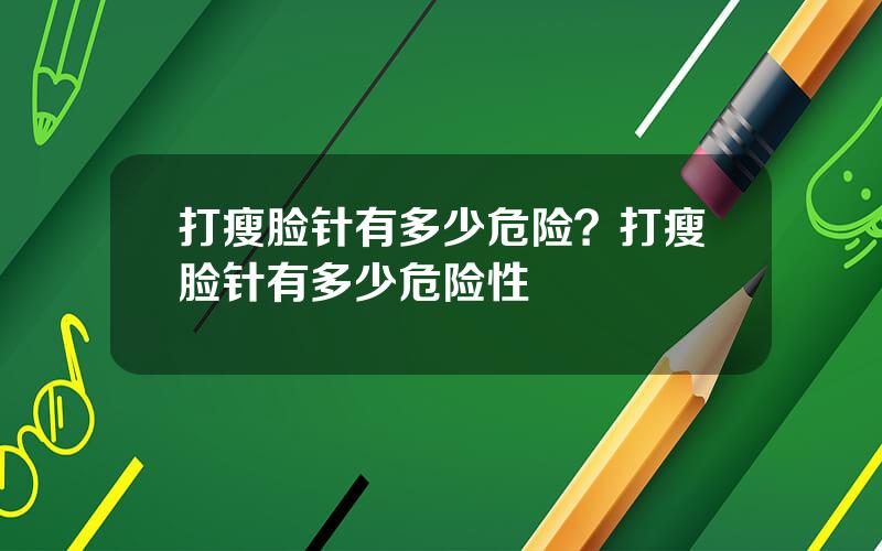 打瘦脸针有多少危险？打瘦脸针有多少危险性