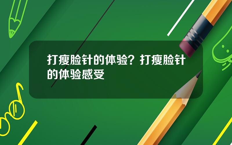 打瘦脸针的体验？打瘦脸针的体验感受