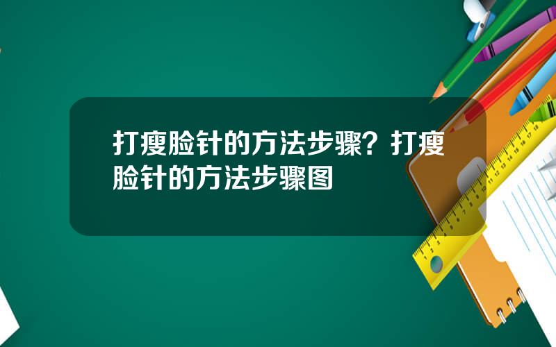 打瘦脸针的方法步骤？打瘦脸针的方法步骤图