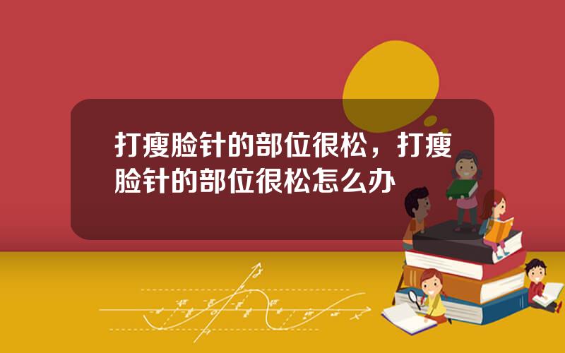 打瘦脸针的部位很松，打瘦脸针的部位很松怎么办