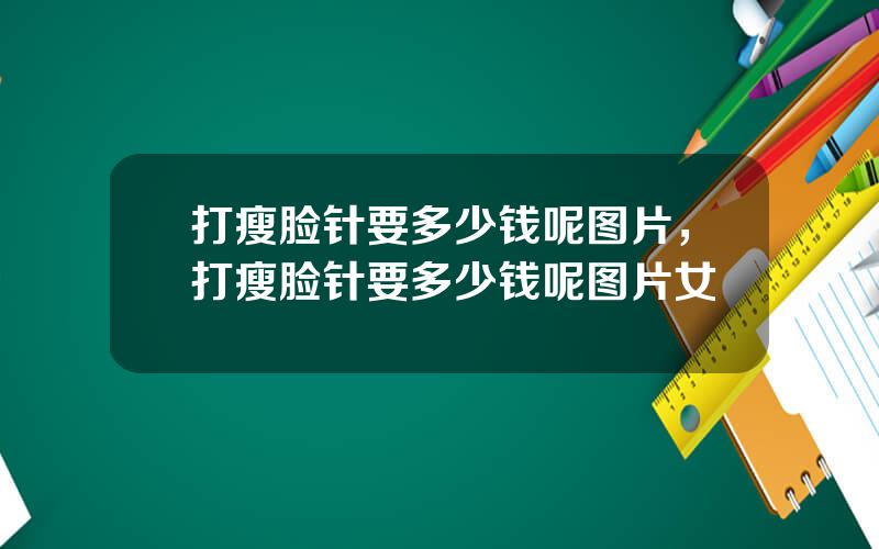 打瘦脸针要多少钱呢图片，打瘦脸针要多少钱呢图片女