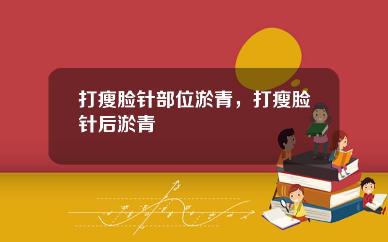 打瘦脸针部位淤青，打瘦脸针后淤青
