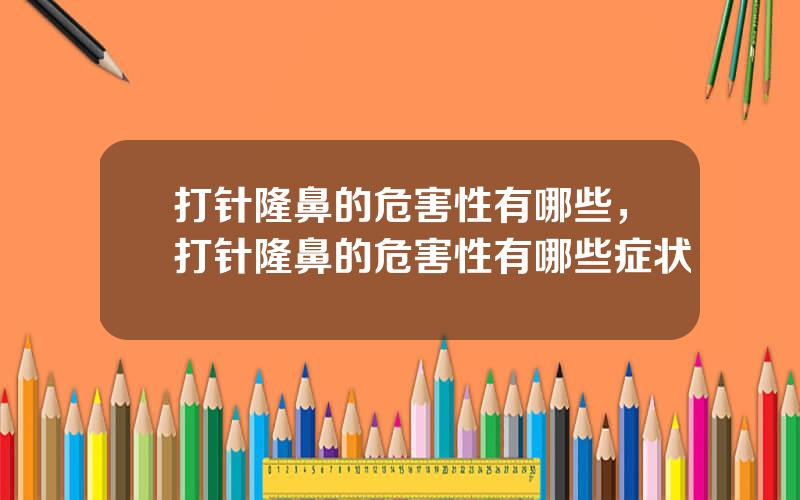 打针隆鼻的危害性有哪些，打针隆鼻的危害性有哪些症状