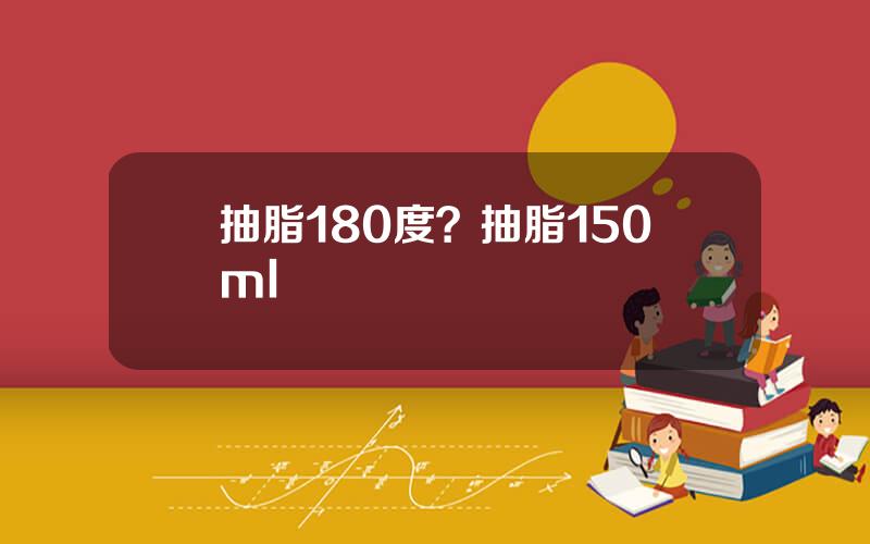 抽脂180度？抽脂150ml