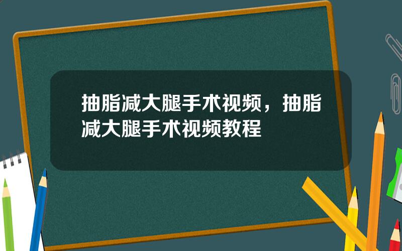 抽脂减大腿手术视频，抽脂减大腿手术视频教程