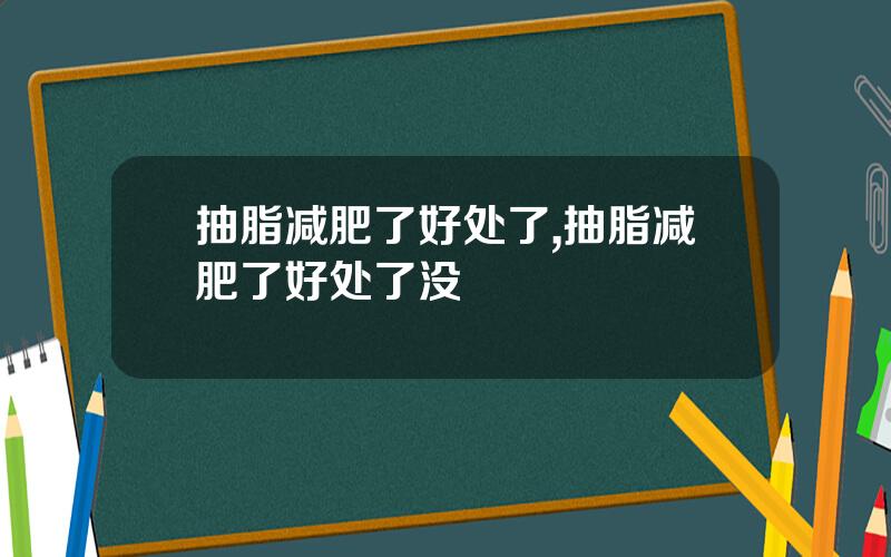 抽脂减肥了好处了,抽脂减肥了好处了没
