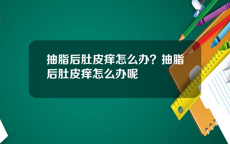 抽脂后肚皮痒怎么办？抽脂后肚皮痒怎么办呢