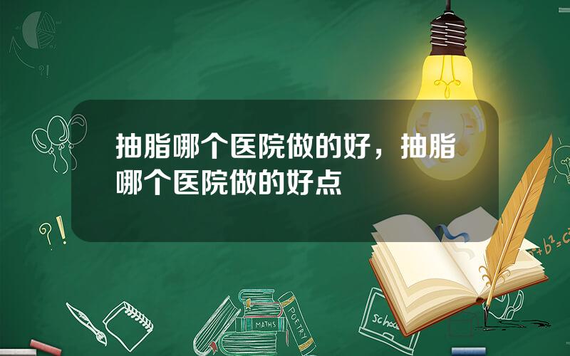 抽脂哪个医院做的好，抽脂哪个医院做的好点